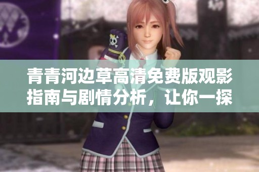青青河边草高清免费版观影指南与剧情分析，让你一探究竟