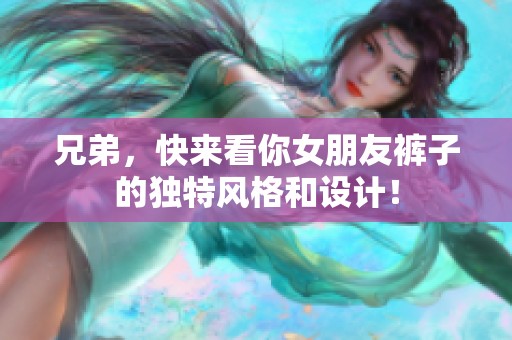 兄弟，快来看你女朋友裤子的独特风格和设计！