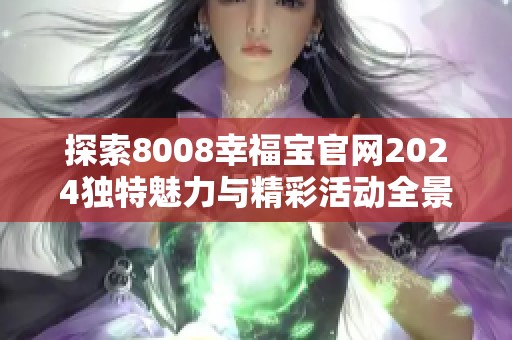 探索8008幸福宝官网2024独特魅力与精彩活动全景解读