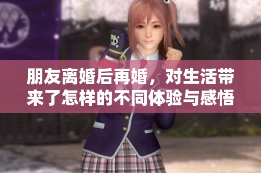 朋友离婚后再婚，对生活带来了怎样的不同体验与感悟