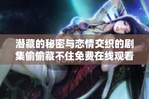 潜藏的秘密与恋情交织的剧集偷偷藏不住免费在线观看