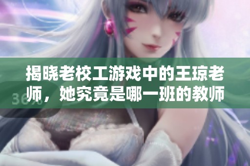 揭晓老校工游戏中的王琼老师，她究竟是哪一班的教师呢