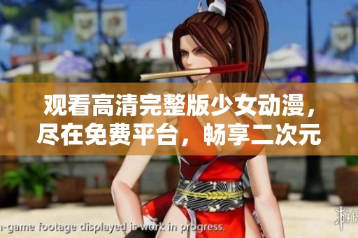 观看高清完整版少女动漫，尽在免费平台，畅享二次元世界