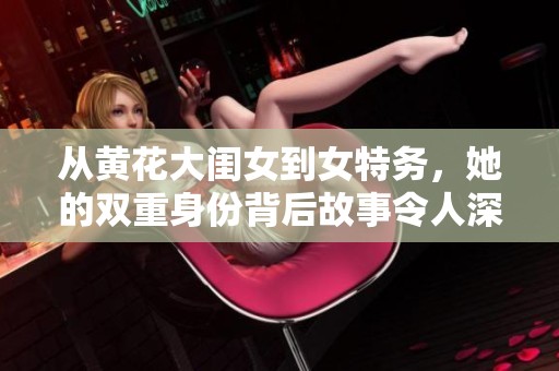 从黄花大闺女到女特务，她的双重身份背后故事令人深思