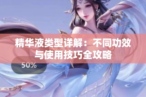 精华液类型详解：不同功效与使用技巧全攻略