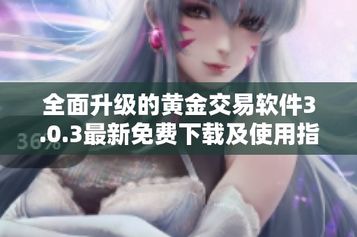 全面升级的黄金交易软件3.0.3最新免费下载及使用指南