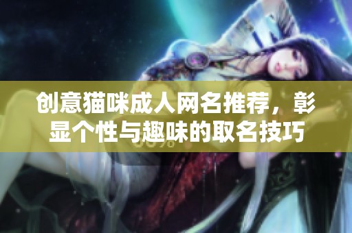 创意猫咪成人网名推荐，彰显个性与趣味的取名技巧