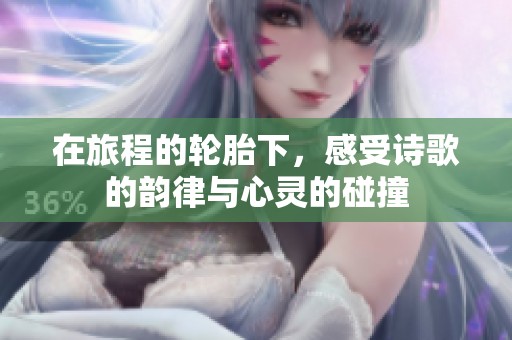 在旅程的轮胎下，感受诗歌的韵律与心灵的碰撞