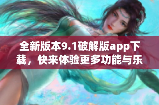 全新版本9.1破解版app下载，快来体验更多功能与乐趣！