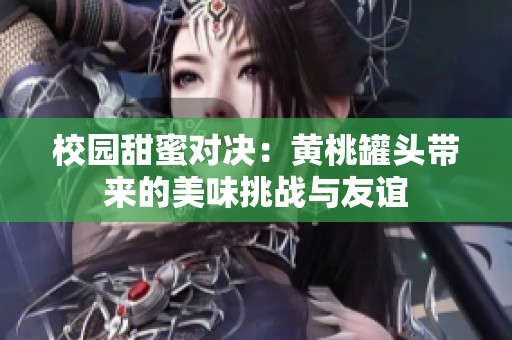 校园甜蜜对决：黄桃罐头带来的美味挑战与友谊