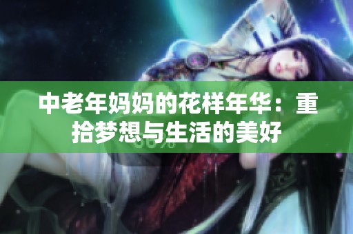 中老年妈妈的花样年华：重拾梦想与生活的美好