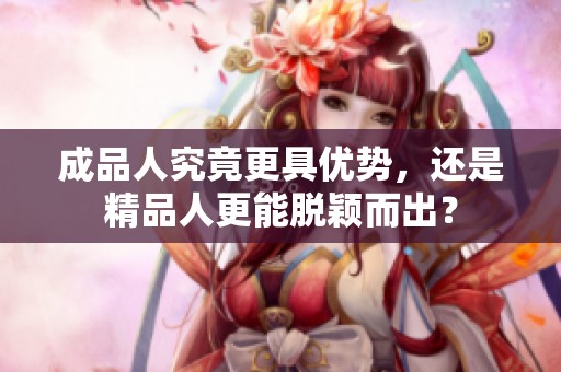 成品人究竟更具优势，还是精品人更能脱颖而出？
