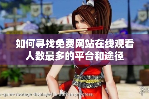 如何寻找免费网站在线观看人数最多的平台和途径