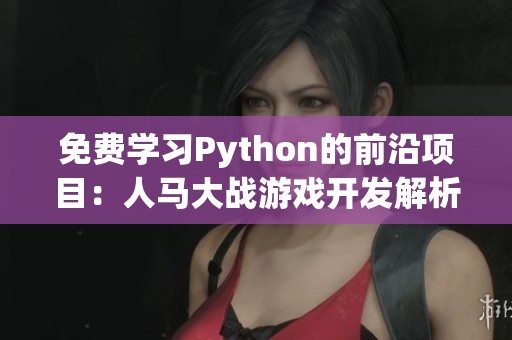 免费学习Python的前沿项目：人马大战游戏开发解析