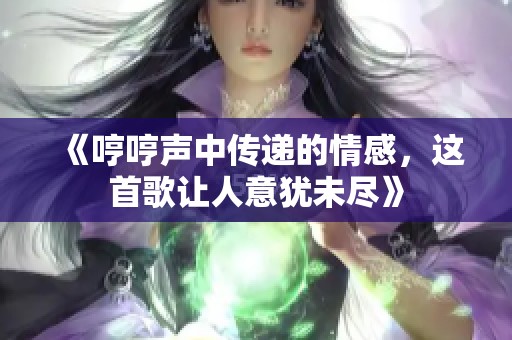 《哼哼声中传递的情感，这首歌让人意犹未尽》