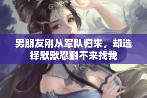 男朋友刚从军队归来，却选择默默忍耐不来找我