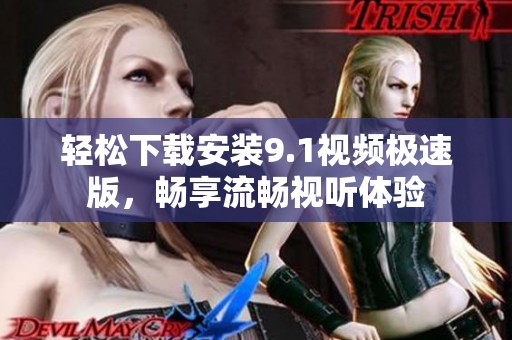 轻松下载安装9.1视频极速版，畅享流畅视听体验