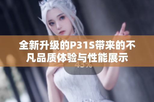 全新升级的P31S带来的不凡品质体验与性能展示