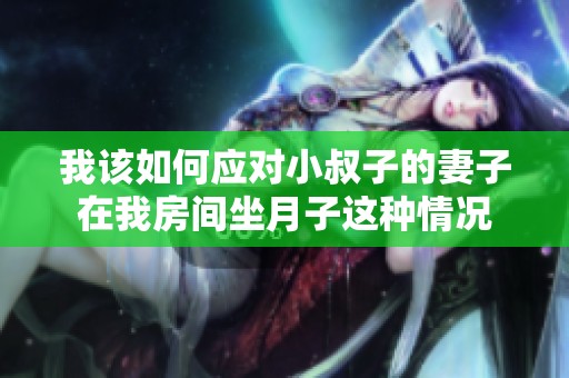 我该如何应对小叔子的妻子在我房间坐月子这种情况