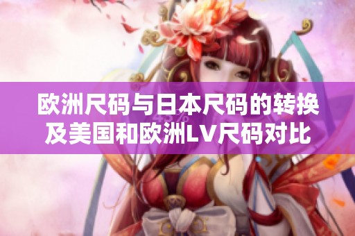 欧洲尺码与日本尺码的转换及美国和欧洲LV尺码对比指南