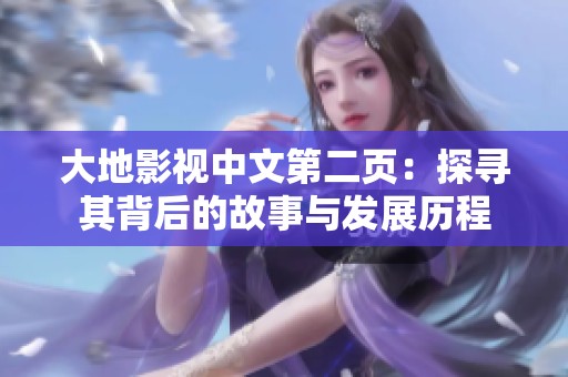 大地影视中文第二页：探寻其背后的故事与发展历程