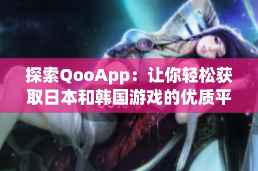 探索QooApp：让你轻松获取日本和韩国游戏的优质平台