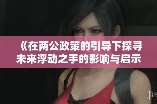 《在两公政策的引导下探寻未来浮动之手的影响与启示》