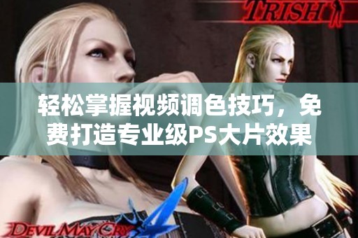轻松掌握视频调色技巧，免费打造专业级PS大片效果