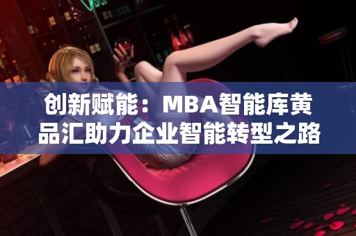 创新赋能：MBA智能库黄品汇助力企业智能转型之路