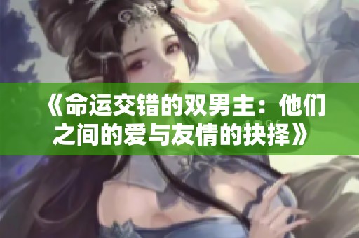 《命运交错的双男主：他们之间的爱与友情的抉择》