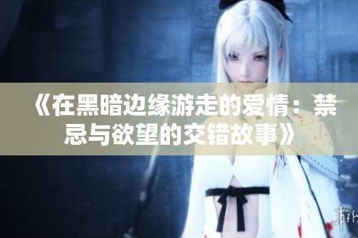 《在黑暗边缘游走的爱情：禁忌与欲望的交错故事》