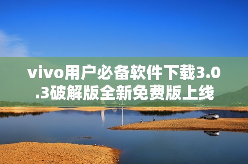 vivo用户必备软件下载3.0.3破解版全新免费版上线