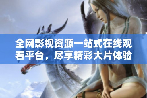 全网影视资源一站式在线观看平台，尽享精彩大片体验