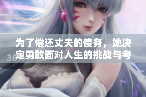 为了偿还丈夫的债务，她决定勇敢面对人生的挑战与考验