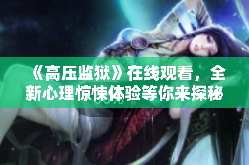 《高压监狱》在线观看，全新心理惊悚体验等你来探秘