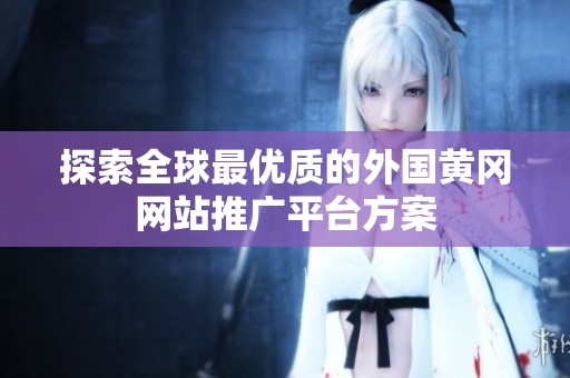 探索全球最优质的外国黄冈网站推广平台方案