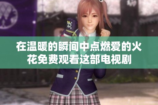 在温暖的瞬间中点燃爱的火花免费观看这部电视剧