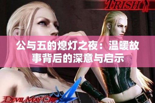 公与五的熄灯之夜：温暖故事背后的深意与启示