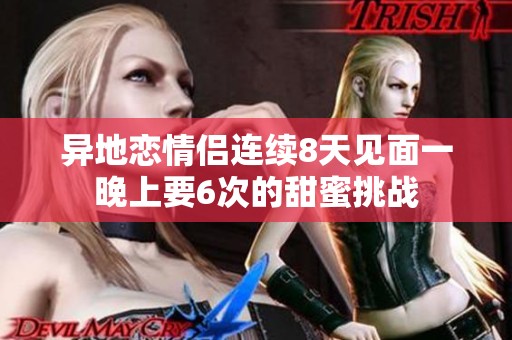 异地恋情侣连续8天见面一晚上要6次的甜蜜挑战