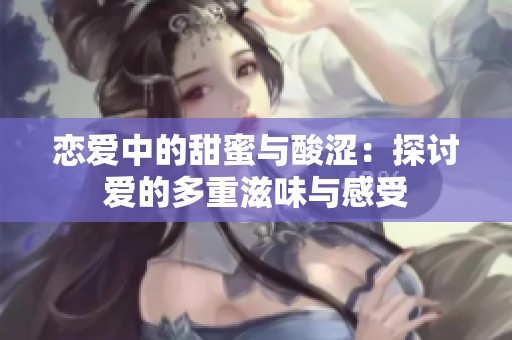 恋爱中的甜蜜与酸涩：探讨爱的多重滋味与感受