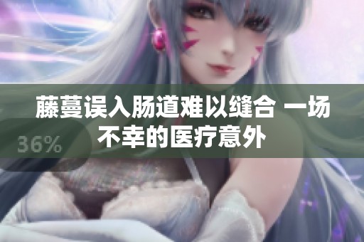 藤蔓误入肠道难以缝合 一场不幸的医疗意外