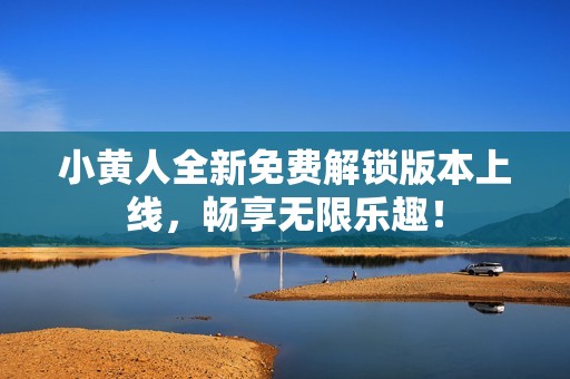 小黄人全新免费解锁版本上线，畅享无限乐趣！