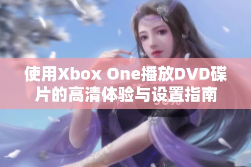 使用Xbox One播放DVD碟片的高清体验与设置指南