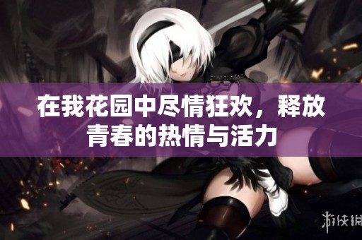 在我花园中尽情狂欢，释放青春的热情与活力