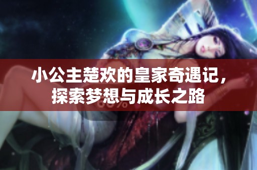 小公主楚欢的皇家奇遇记，探索梦想与成长之路