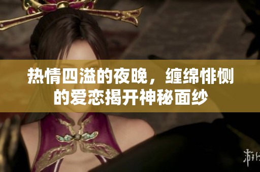 热情四溢的夜晚，缠绵悱恻的爱恋揭开神秘面纱