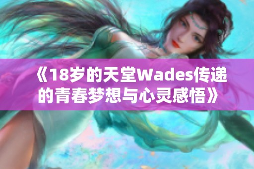 《18岁的天堂Wades传递的青春梦想与心灵感悟》