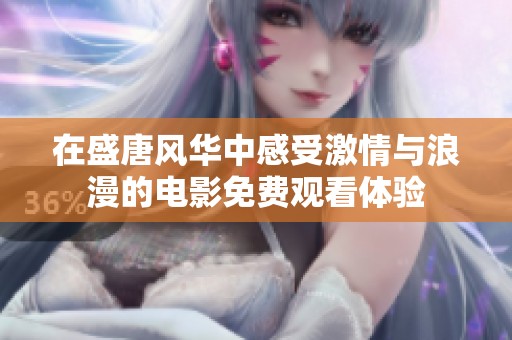 在盛唐风华中感受激情与浪漫的电影免费观看体验