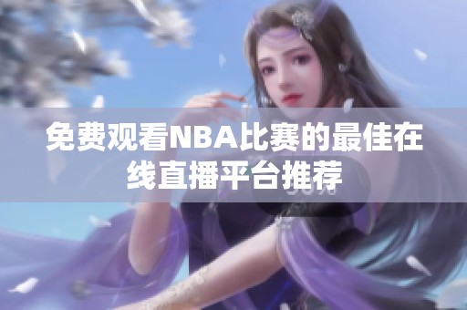免费观看NBA比赛的最佳在线直播平台推荐