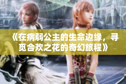 《在病弱公主的生命边缘，寻觅合欢之花的奇幻旅程》